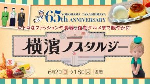 【横浜高島屋】開店65周年記念企画第一弾！横浜高島屋の歴史を楽しく・美味しくアーカイブする《横濱ノスタルジー》開催！ 株式会社髙島屋 2024年5月29日 18時05分 0 会期：6月2日（日）→18日（火）　場所：各階 横浜高島屋は、10月1日（火）に開店65周年を迎えます。1959年に横浜西口に開業して以来、地域のお客様を中心に、多くの方からご愛顧いただいたその感謝の気持ちを伝えるとともに、これからの横浜高島屋がより愛される店舗となるべく、様々なイベントや特別な商品を揃え、開店65周年を祝う特別な年を盛り上げてまいります。 　　6月2日（日）の開港記念日を皮切りに始まる第一弾企画は、これまで横浜の街と共に歩んできた横浜高島屋の歴史を、楽しく・美味しく振り返っていただく《横濱ノスタルジー》。 歴代の顧客係の制服やマスコットキャラクター「ローズちゃん」のアーカイブコレクション展示、過去に販売され今では味わうことの出来ない復刻グルメや、横浜発祥とされるグルメの開店65周年限定商品を販売いたします。また開店時の昭和から、今でも愛され続ける『昭和レトロ』なファッション・グルメまで！懐かしくもあり、どこか新しさも感じるノスタルジックなアイテムを取り揃えました。 展開のポイント 1.『顧客係の制服』や『ローズちゃん』が大集合！歴史を振り返るアーカイブコレクション！ 2.“横浜発祥”や“名店の復刻”など今ここでしか味わえない限定グルメ！ 3.ファッションから雑貨、グルメまで…懐かしいのに新しい「昭和レトロ」アイテム！