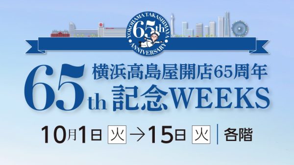 【横浜高島屋】65回目の誕生日を祝う！イベントや限定品が集うスペシャルな2週間！＜横浜髙島屋開店65周年記念WEEKS＞開催！ ■10月1日（火）→15日（火）■場所：各階 株式会社髙島屋 2024年9月27日 13時36分 8 横浜高島屋は10月1日（火）に開店から65年目を迎えます。長きに渡り支えてくださってきたお客様への感謝の気持ちを込め、10月1日（火）から15日（火）まで＜横浜高島屋開店65周年記念WEEKS＞を開催いたします。 期間中は、開店65周年を祝うプレゼントや特別なイベントの開催をはじめ、この機会でしか購入できない限定品などをご用意し、皆様をお迎えいたします。