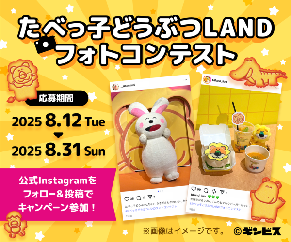 ■抽選で4名様にオリジナルグッズが当たる！『たべっ子どうぶつLAND』フォトコンテスト開催 『たべっ子どうぶつLAND』での楽しい思い出の写真で参加できるフォトコンテストを8月12日(火)より開催いたします。 【応募受付期間】 2025年8月12日(火)〜8月31日(日) 【応募フロー】 ①『たべっ子どうぶつLAND』公式Instagramアカウント（@tabekko_land）をフォロー ②「#たべっ子どうぶつLANDフォトコンテスト」をつけてご自身のInstagramアカウントに思い出の写真を投稿 ③公式サイト（https://tabekkoland.jp/#contest）の応募フォームに必要事項を記載して応募完了 【賞品】※9月下旬～10月上旬に発送予定 ＜グランプリ＞たべっ子どうぶつLANDオリジナルグッズセット 1名様 ・ビスケットカスタムパーツ（全9種セット） ・カチューシャベース（オレンジ） ・スクエアクッション（全6種の中からお好きなもの1種） ・Hugme!シュシュ（全9種の中からお好きなもの1種） ・Hugme!バッグ（全9種の中からお好きなもの1種） ＜準グランプリ＞ノベルティチャームセット 3名様 ・入場ノベルティ 社員証（全9種の中からお好きなもの1種） ・フードノベルティ ビスケットどうぶつさんチャーム（全9種の中からお好きなもの1種） ・フードノベルティ どうぶつさんチャーム（全9種の中からお好きなもの1種） ・グッズノベルティ 実写チャーム（全9種の中からお好きなもの1種） ・グッズノベルティ 実写フェイスチャーム（全9種の中からお好きなもの1種） 【応募条件】 ・2025年7月11日(金)より開催している『たべっ子どうぶつLAND』に来場いただいた際に撮影した写真を、指定のハッシュタグ「#たべっ子どうぶつLANDフォトコンテスト」をつけて、ご自身のInstagramアカウントよりご投稿ください。 ・Instagramアカウントは「公開設定」のものに限ります。 ・おひとりにつき何枚でも応募可能です。 ・ご自身のInstagramアカウントにて、応募条件を満たした投稿を行なったのち、公式サイトのキャンペーン参加規約に同意の上、画面の指示にしたがって「応募する」ボタンより参加登録を行なってください。 ・審査期間中に投稿が削除された場合は、応募は無効となります。
